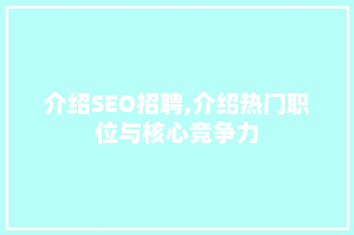 介绍SEO招聘,介绍热门职位与核心竞争力