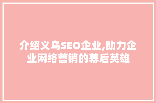 介绍义乌SEO企业,助力企业网络营销的幕后英雄