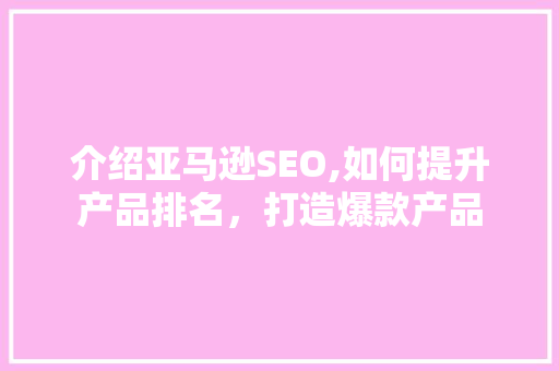 介绍亚马逊SEO,如何提升产品排名，打造爆款产品