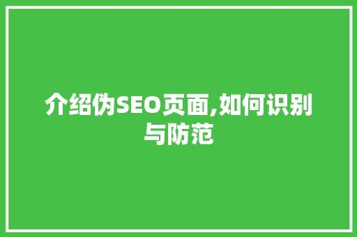 介绍伪SEO页面,如何识别与防范