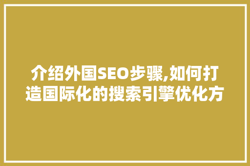 介绍外国SEO步骤,如何打造国际化的搜索引擎优化方法
