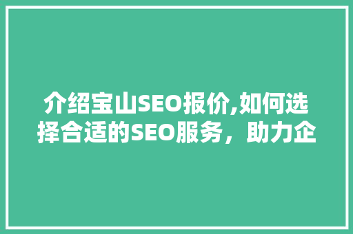 介绍宝山SEO报价,如何选择合适的SEO服务，助力企业在线腾飞