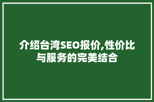 介绍台湾SEO报价,性价比与服务的完美结合