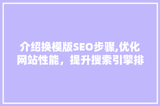 介绍换模版SEO步骤,优化网站性能，提升搜索引擎排名