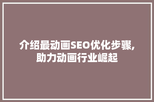 介绍最动画SEO优化步骤,助力动画行业崛起