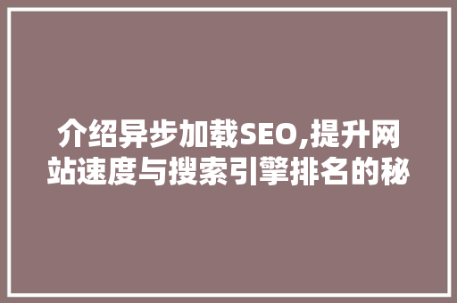 介绍异步加载SEO,提升网站速度与搜索引擎排名的秘密武器