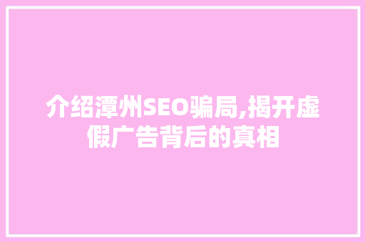 介绍潭州SEO骗局,揭开虚假广告背后的真相