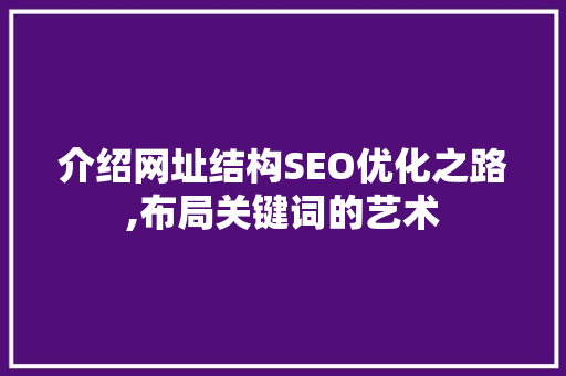 介绍网址结构SEO优化之路,布局关键词的艺术