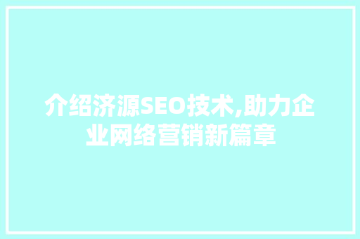 介绍济源SEO技术,助力企业网络营销新篇章
