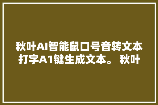 秋叶AI智能鼠口号音转文本打字A1键生成文本。 秋叶AI鼠标