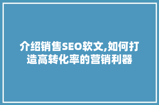 介绍销售SEO软文,如何打造高转化率的营销利器