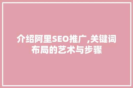 介绍阿里SEO推广,关键词布局的艺术与步骤