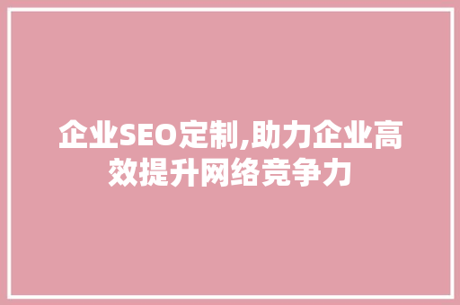 企业SEO定制,助力企业高效提升网络竞争力