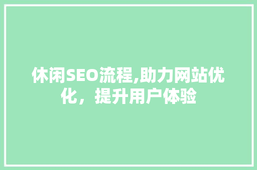 休闲SEO流程,助力网站优化，提升用户体验