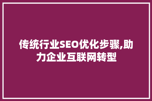 传统行业SEO优化步骤,助力企业互联网转型