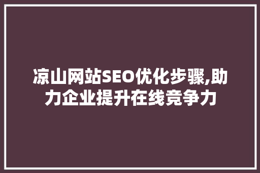 凉山网站SEO优化步骤,助力企业提升在线竞争力