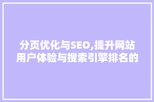 分页优化与SEO,提升网站用户体验与搜索引擎排名的方法