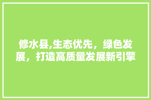 修水县,生态优先，绿色发展，打造高质量发展新引擎