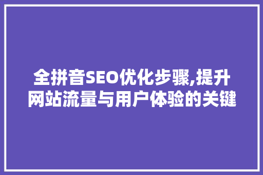 全拼音SEO优化步骤,提升网站流量与用户体验的关键