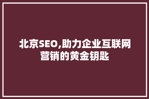 北京SEO,助力企业互联网营销的黄金钥匙
