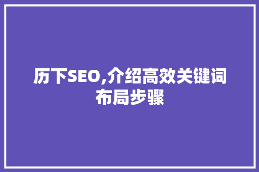 历下SEO,介绍高效关键词布局步骤