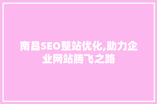 南昌SEO整站优化,助力企业网站腾飞之路
