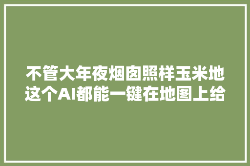 不管大年夜烟囱照样玉米地这个AI都能一键在地图上给你找出来