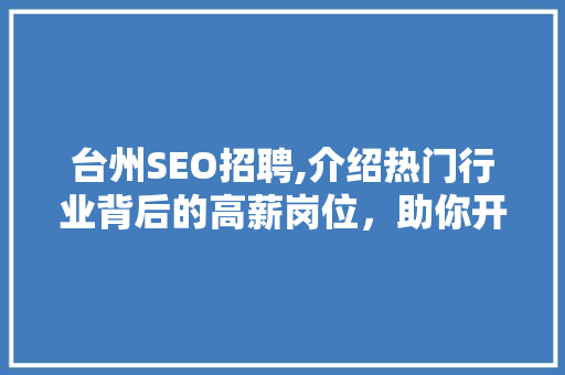 台州SEO招聘,介绍热门行业背后的高薪岗位，助你开启互联网职业新篇章
