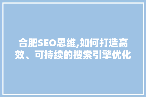 合肥SEO思维,如何打造高效、可持续的搜索引擎优化步骤
