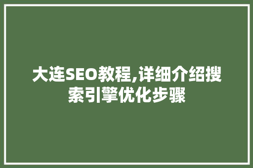 大连SEO教程,详细介绍搜索引擎优化步骤