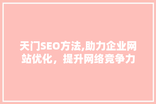 天门SEO方法,助力企业网站优化，提升网络竞争力
