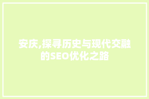 安庆,探寻历史与现代交融的SEO优化之路