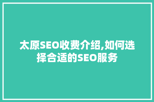 太原SEO收费介绍,如何选择合适的SEO服务