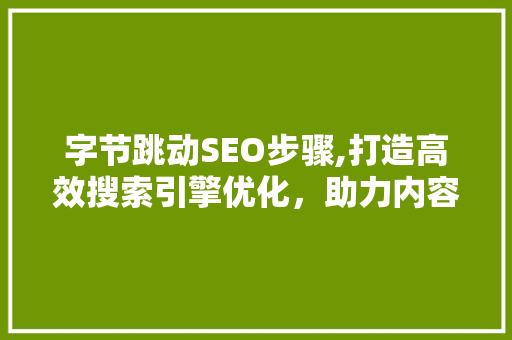 字节跳动SEO步骤,打造高效搜索引擎优化，助力内容创作者脱颖而出