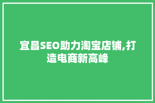 宜昌SEO助力淘宝店铺,打造电商新高峰