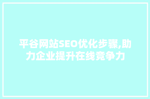 平谷网站SEO优化步骤,助力企业提升在线竞争力