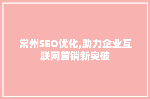 常州SEO优化,助力企业互联网营销新突破