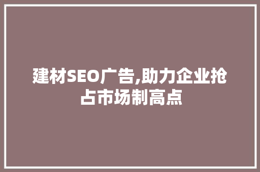 建材SEO广告,助力企业抢占市场制高点