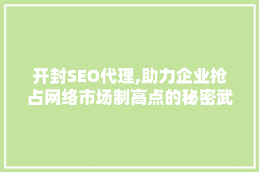 开封SEO代理,助力企业抢占网络市场制高点的秘密武器