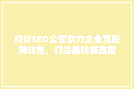 府谷SEO公司助力企业互联网转型，打造品牌新高度