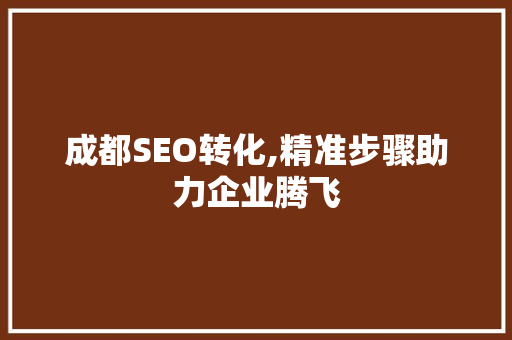 成都SEO转化,精准步骤助力企业腾飞