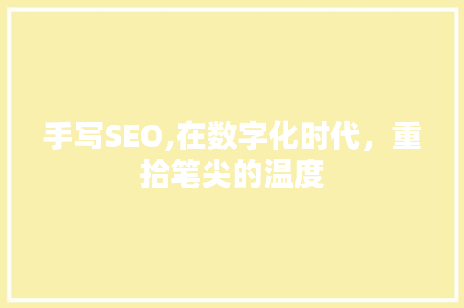 手写SEO,在数字化时代，重拾笔尖的温度