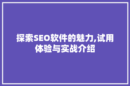 探索SEO软件的魅力,试用体验与实战介绍