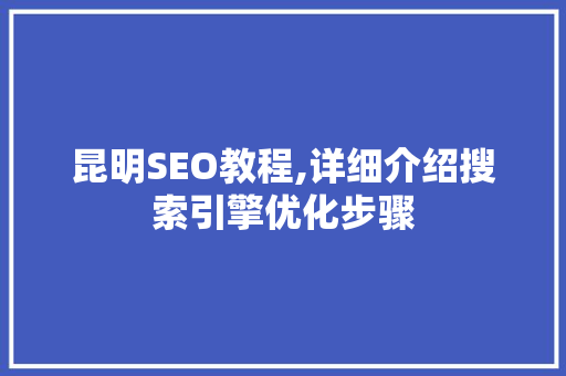 昆明SEO教程,详细介绍搜索引擎优化步骤