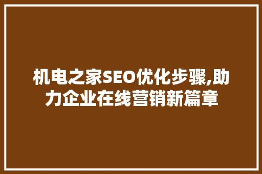 机电之家SEO优化步骤,助力企业在线营销新篇章