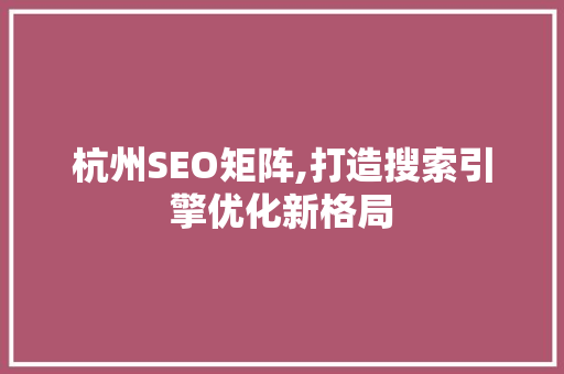 杭州SEO矩阵,打造搜索引擎优化新格局
