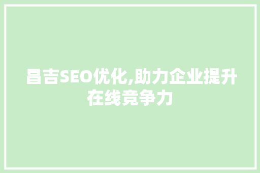 昌吉SEO优化,助力企业提升在线竞争力