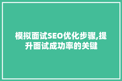 模拟面试SEO优化步骤,提升面试成功率的关键