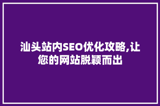 汕头站内SEO优化攻略,让您的网站脱颖而出