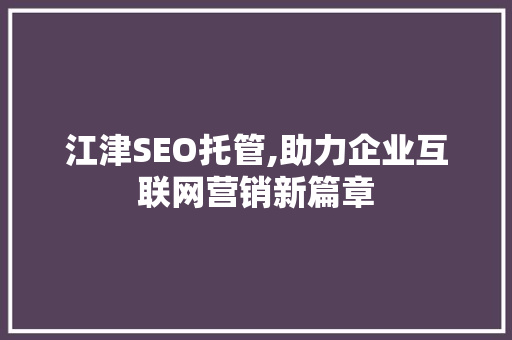 江津SEO托管,助力企业互联网营销新篇章